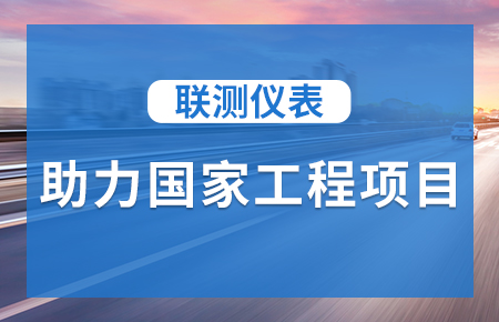 聯(lián)測儀表助力國家工程項(xiàng)目，為智慧高速“保駕護(hù)航”